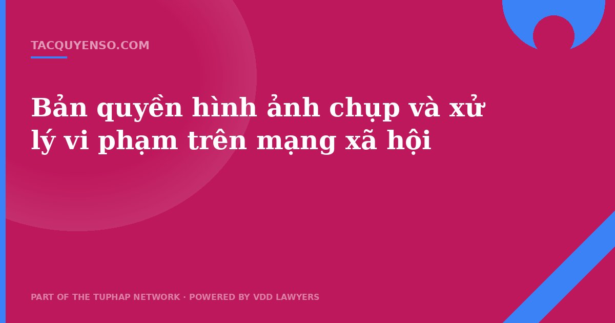 Bản quyền hình ảnh chụp và xử lý vi phạm trên mạng xã hội