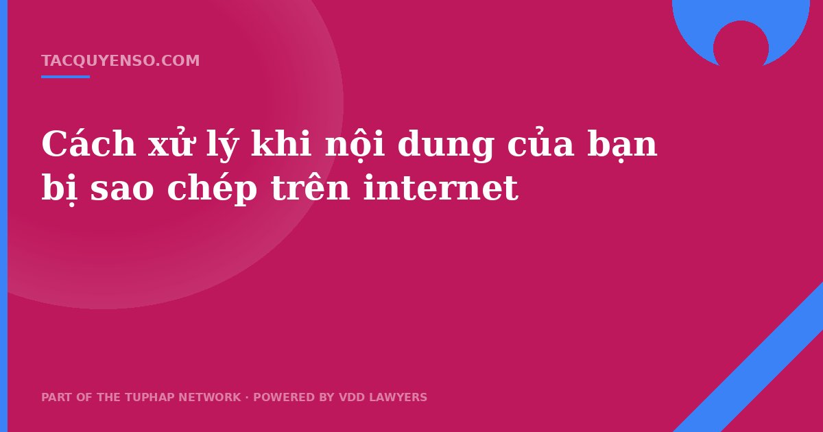 Cách xử lý khi nội dung của bạn bị sao chép trên internet