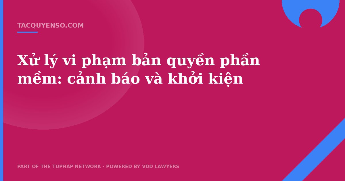 Xử lý vi phạm bản quyền phần mềm: cảnh báo và khởi kiện