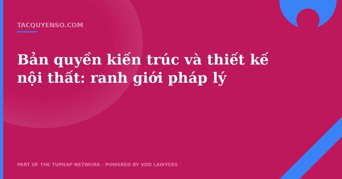 Bản quyền kiến trúc và thiết kế nội thất: ranh giới pháp lý