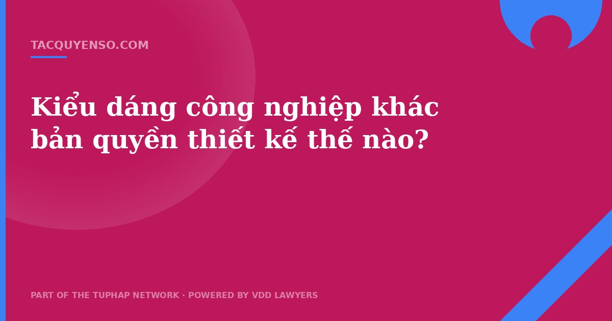 Kiểu dáng công nghiệp khác bản quyền thiết kế thế nào?