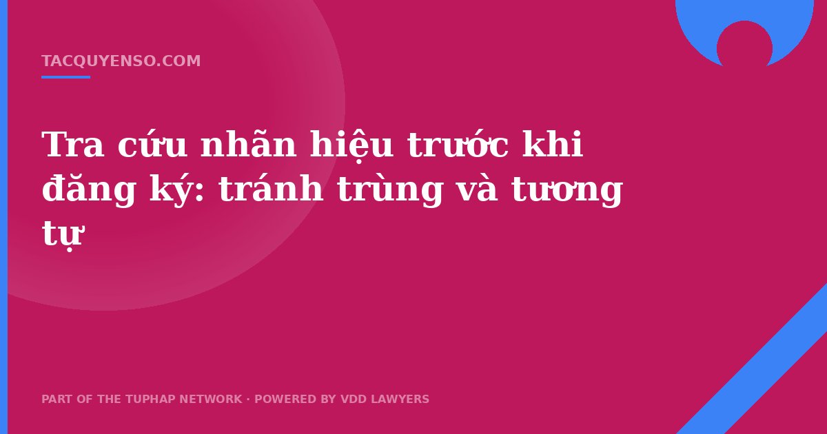 Tra cứu nhãn hiệu trước khi đăng ký: tránh trùng và tương tự