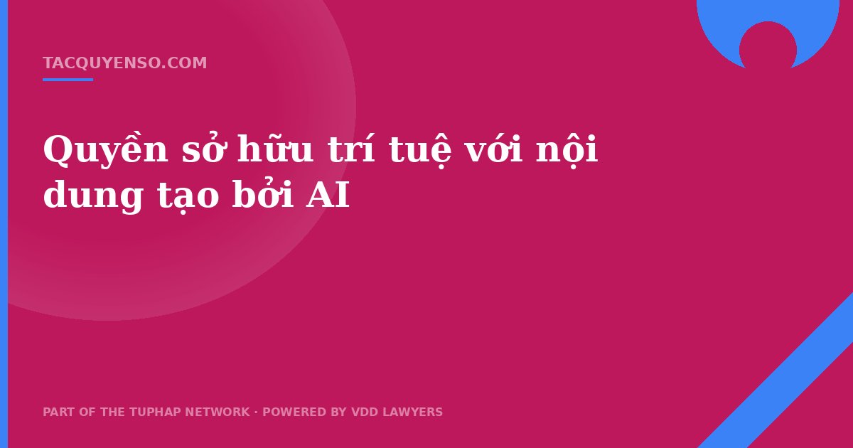 Quyền sở hữu trí tuệ với nội dung tạo bởi AI